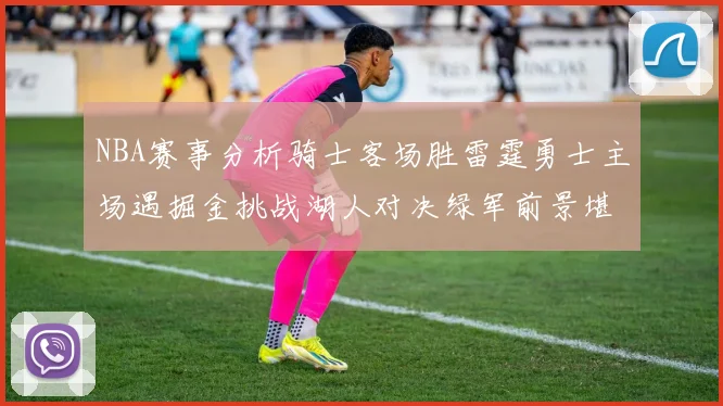 NBA赛事分析骑士客场胜雷霆勇士主场遇掘金挑战湖人对决绿军前景堪忧