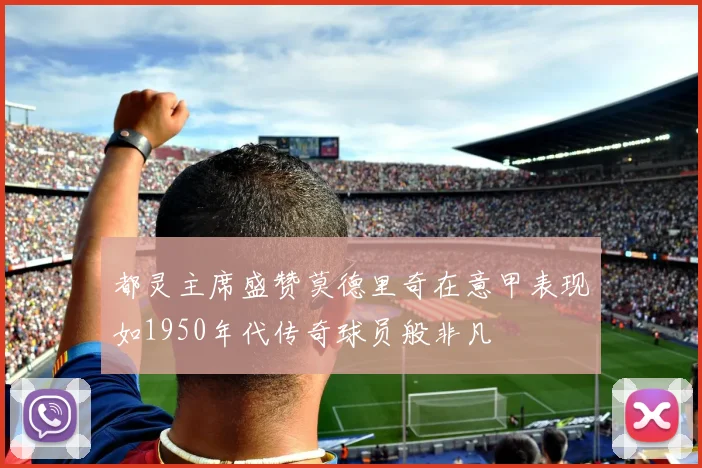 都灵主席盛赞莫德里奇在意甲表现如1950年代传奇球员般非凡