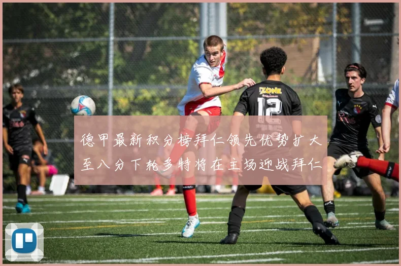 德甲最新积分榜拜仁领先优势扩大至八分下轮多特将在主场迎战拜仁