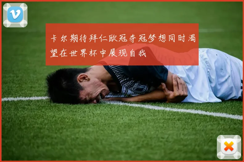 卡尔期待拜仁欧冠夺冠梦想同时渴望在世界杯中展现自我
