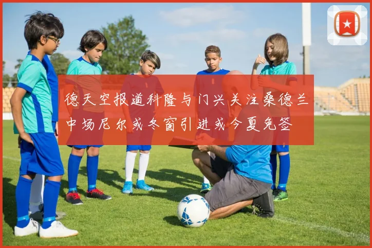 德天空报道科隆与门兴关注桑德兰中场尼尔或冬窗引进或今夏免签