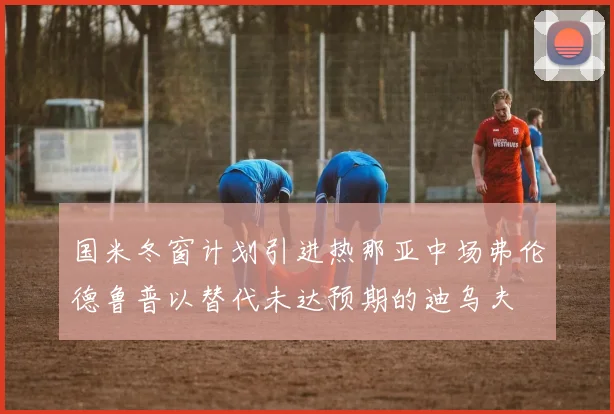 国米冬窗计划引进热那亚中场弗伦德鲁普以替代未达预期的迪乌夫