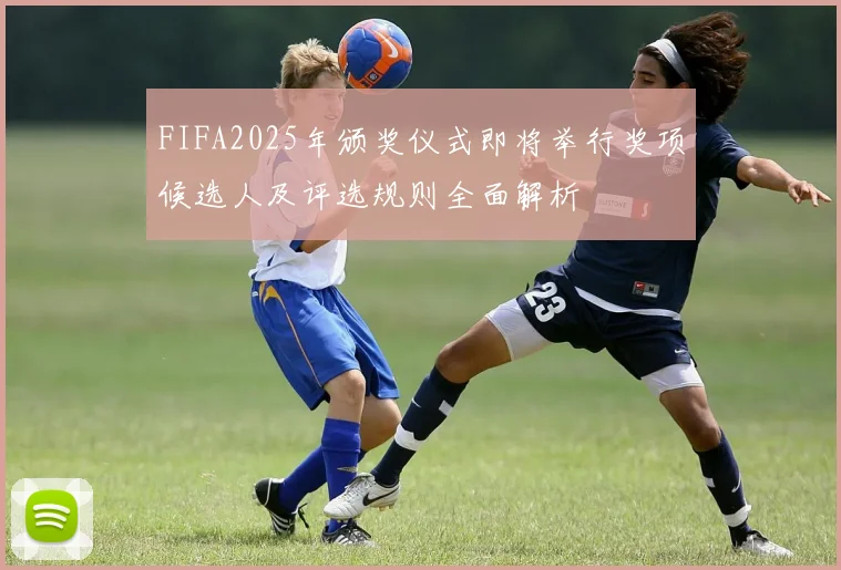 FIFA2025年颁奖仪式即将举行奖项候选人及评选规则全面解析